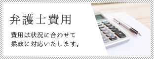 弁護士費用 費用は状況に合わせて柔軟に対応いたします。