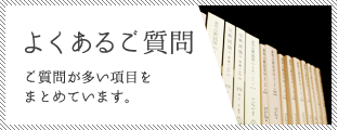 よくあるご質問 ご質問が多い項目をまとめています。